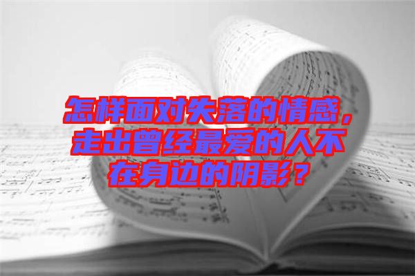 怎樣面對失落的情感，走出曾經(jīng)最愛的人不在身邊的陰影？