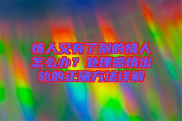 情人又有了別的情人怎么辦？處理感情出軌的正確方法詳解