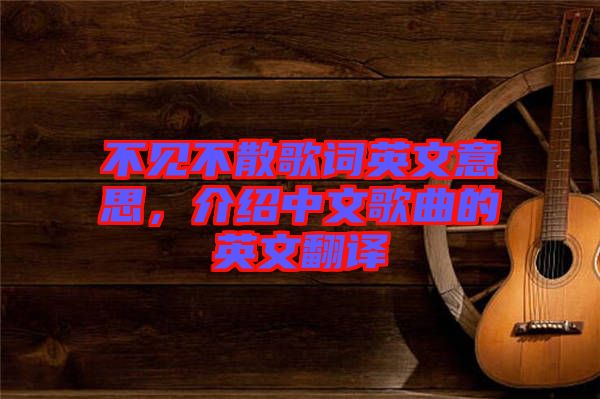 不見不散歌詞英文意思，介紹中文歌曲的英文翻譯