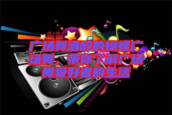 廣場舞酒醉的蝴蝶廣場舞，帶你了解廣場舞愛好者的生活