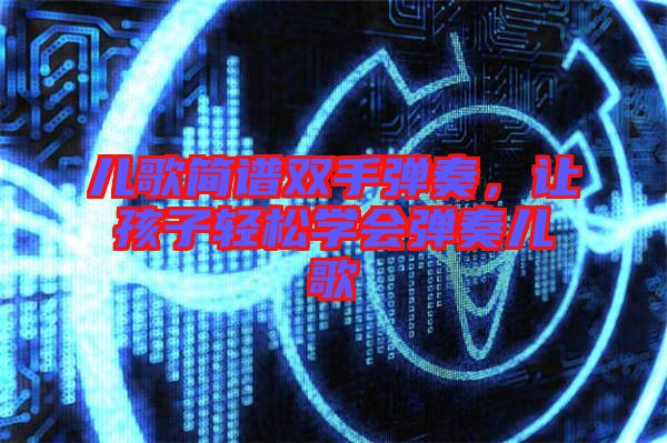 兒歌簡譜雙手彈奏，讓孩子輕松學(xué)會彈奏兒歌