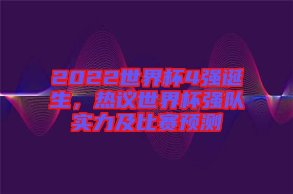 2022世界杯4強(qiáng)誕生，熱議世界杯強(qiáng)隊(duì)實(shí)力及比賽預(yù)測