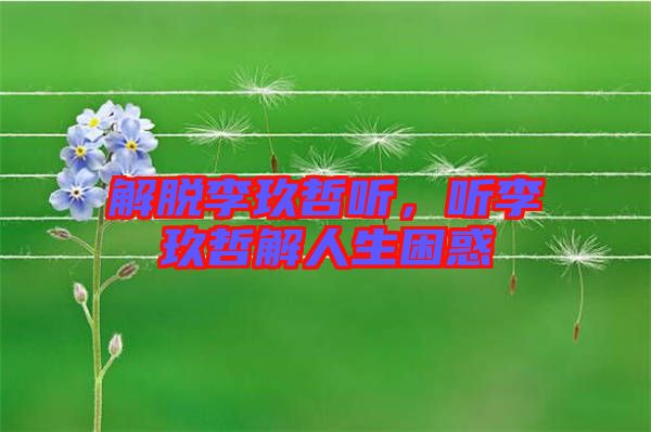 解脫李玖哲聽，聽李玖哲解人生困惑
