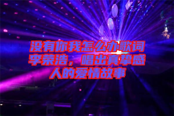 沒(méi)有你我怎么辦歌詞李榮浩，唱出真摯感人的愛(ài)情故事