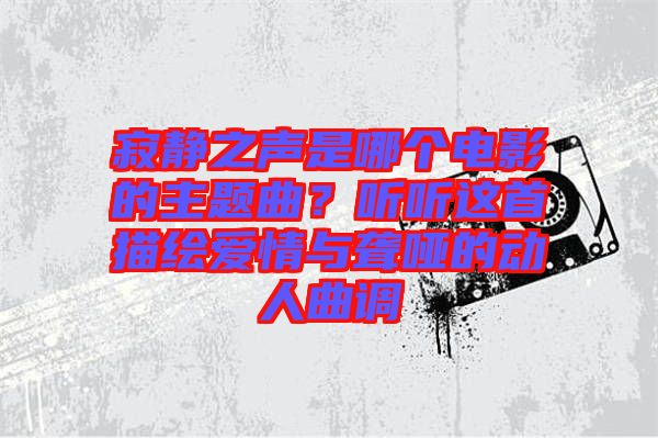 寂靜之聲是哪個(gè)電影的主題曲？聽聽這首描繪愛情與聾啞的動(dòng)人曲調(diào)
