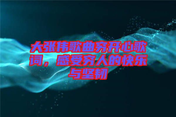 大張偉歌曲窮開心歌詞，感受窮人的快樂與堅韌