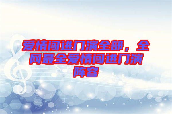 愛情闖進(jìn)門演全部，全網(wǎng)最全愛情闖進(jìn)門演陣容