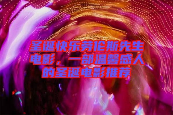 圣誕快樂(lè)勞倫斯先生電影，一部溫馨感人的圣誕電影推薦