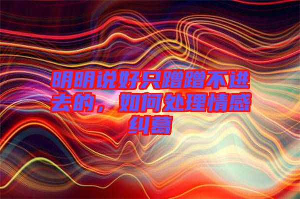 明明說好只蹭蹭不進去的，如何處理情感糾葛