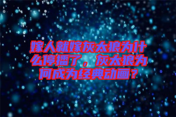 嫁人就嫁灰太狼為什么停播了，灰太狼為何成為經(jīng)典動畫？