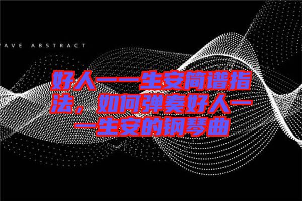 好人一一生安簡(jiǎn)譜指法，如何彈奏好人一一生安的鋼琴曲