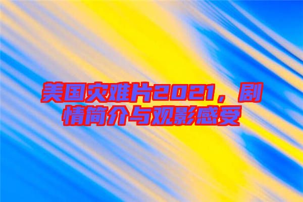 美國(guó)災(zāi)難片2021，劇情簡(jiǎn)介與觀(guān)影感受