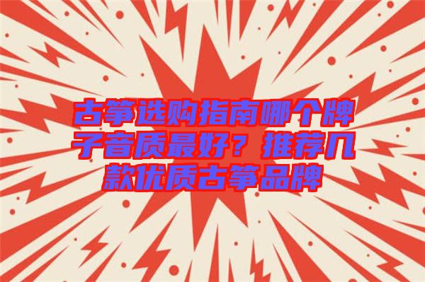 古箏選購指南哪個牌子音質(zhì)最好？推薦幾款優(yōu)質(zhì)古箏品牌