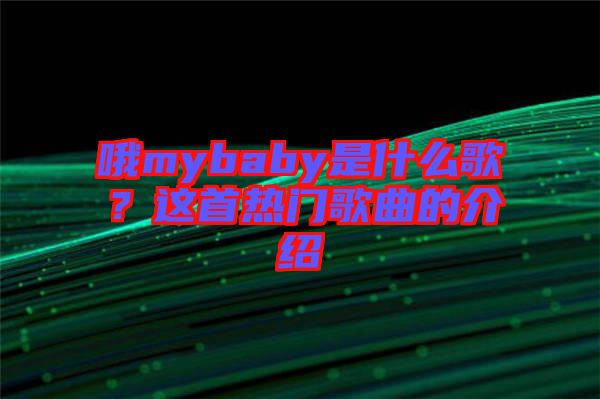 哦mybaby是什么歌？這首熱門歌曲的介紹