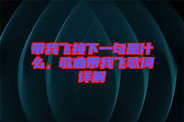 帶我飛接下一句是什么，歌曲帶我飛歌詞詳解