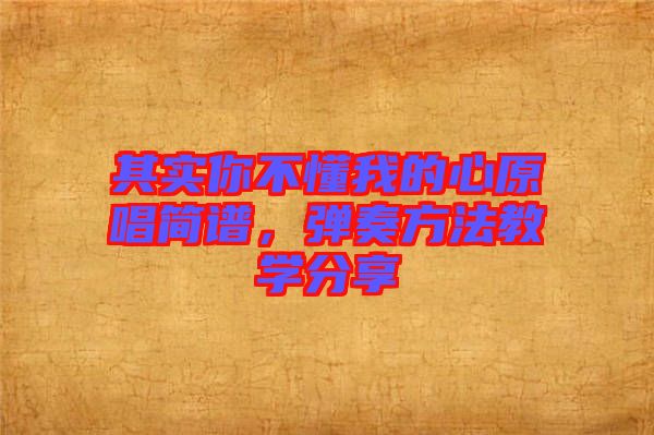 其實(shí)你不懂我的心原唱簡譜，彈奏方法教學(xué)分享