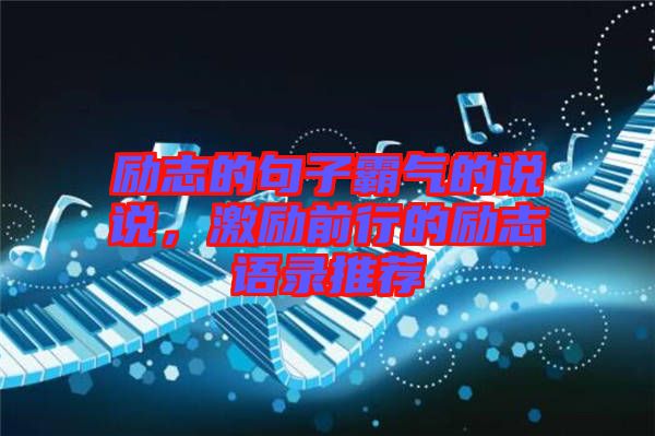 勵志的句子霸氣的說說，激勵前行的勵志語錄推薦