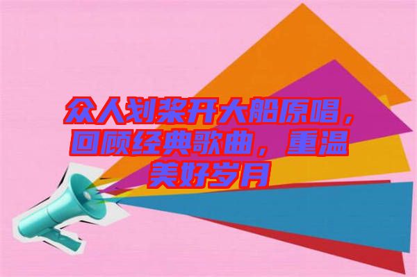 眾人劃槳開大船原唱，回顧經(jīng)典歌曲，重溫美好歲月