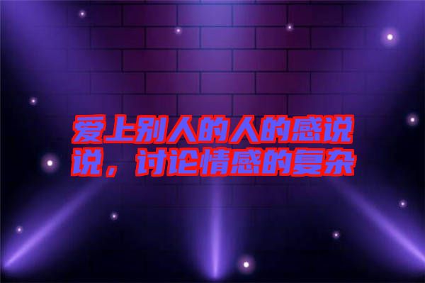 愛(ài)上別人的人的感說(shuō)說(shuō)，討論情感的復(fù)雜