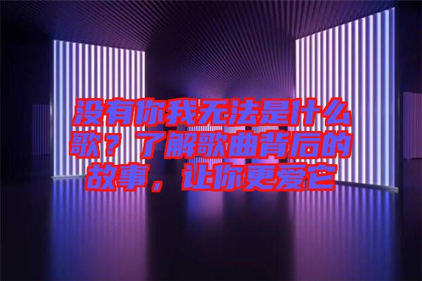 沒有你我無法是什么歌？了解歌曲背后的故事，讓你更愛它