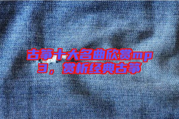 古箏十大名曲欣賞mp3，賞析經(jīng)典古箏