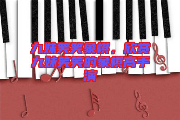九妹笑笑象棋，欣賞九妹笑笑的象棋高手演