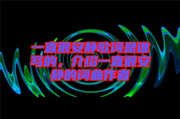 一直很安靜歌詞是誰寫的，介紹一直很安靜的詞曲作者
