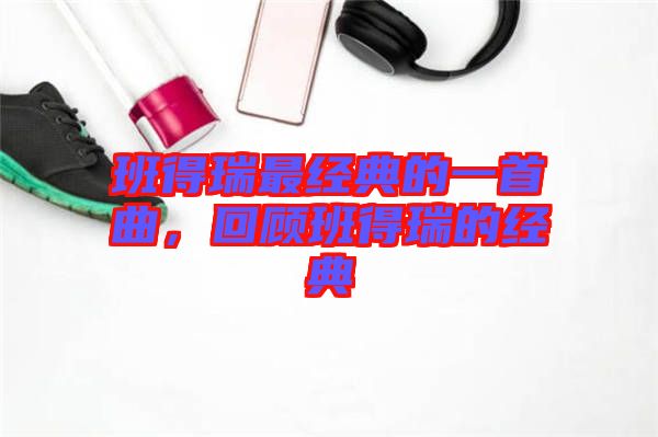 班得瑞最經(jīng)典的一首曲，回顧班得瑞的經(jīng)典