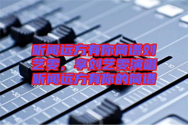 聽聞遠(yuǎn)方有你簡(jiǎn)譜劉藝雯，享劉藝雯演唱聽聞遠(yuǎn)方有你的簡(jiǎn)譜