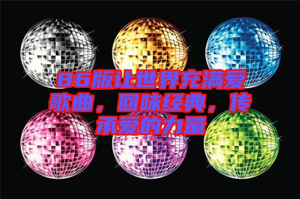 86版讓世界充滿愛歌曲，回味經(jīng)典，傳承愛的力量