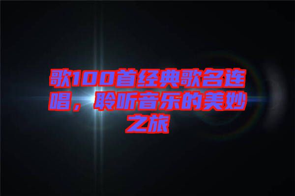 歌100首經(jīng)典歌名連唱，聆聽音樂的美妙之旅