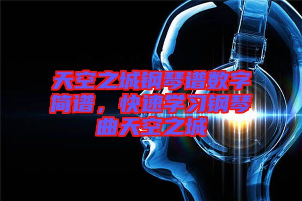 天空之城鋼琴譜數(shù)字簡譜，快速學(xué)習(xí)鋼琴曲天空之城