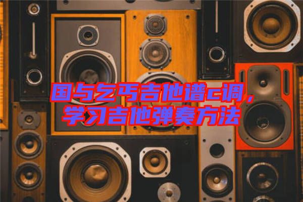 國(guó)與乞丐吉他譜c調(diào)，學(xué)習(xí)吉他彈奏方法