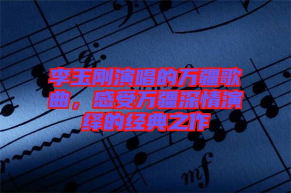 李玉剛演唱的萬疆歌曲，感受萬疆深情演繹的經典之作