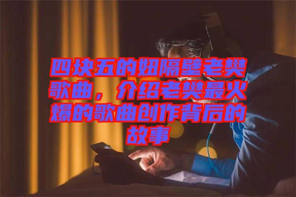 四塊五的妞隔壁老樊歌曲，介紹老樊最火爆的歌曲創(chuàng)作背后的故事
