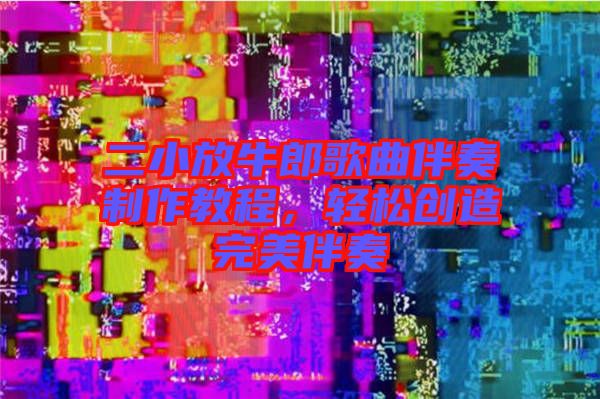 二小放牛郎歌曲伴奏制作教程，輕松創(chuàng)造完美伴奏