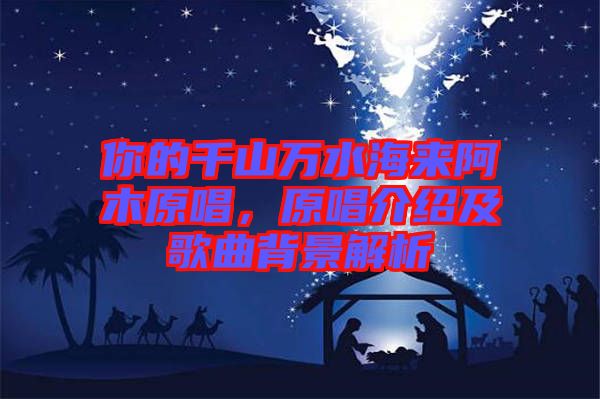 你的千山萬水海來阿木原唱，原唱介紹及歌曲背景解析