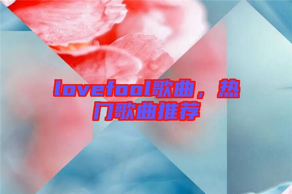 lovefool歌曲，熱門歌曲推薦