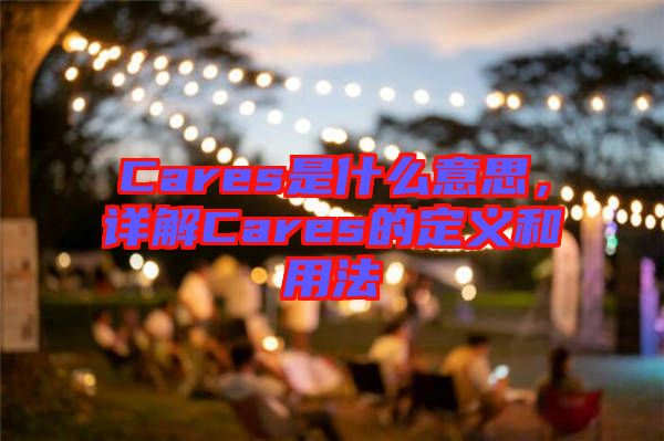 Cares是什么意思，詳解Cares的定義和用法