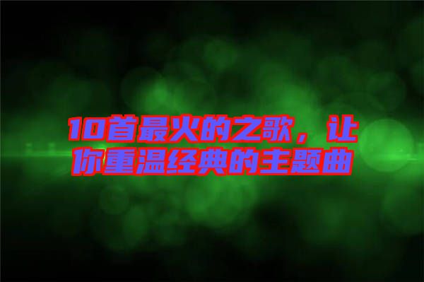 10首最火的之歌，讓你重溫經(jīng)典的主題曲