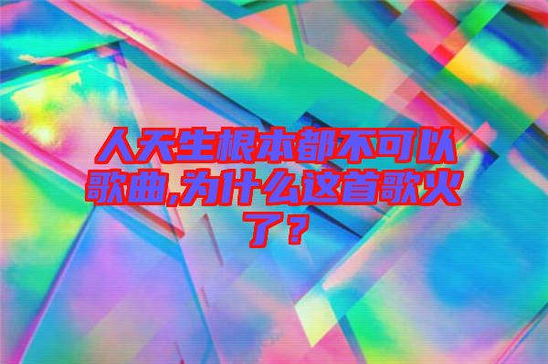 人天生根本都不可以歌曲,為什么這首歌火了？
