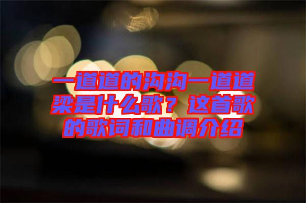 一道道的溝溝一道道梁是什么歌？這首歌的歌詞和曲調(diào)介紹