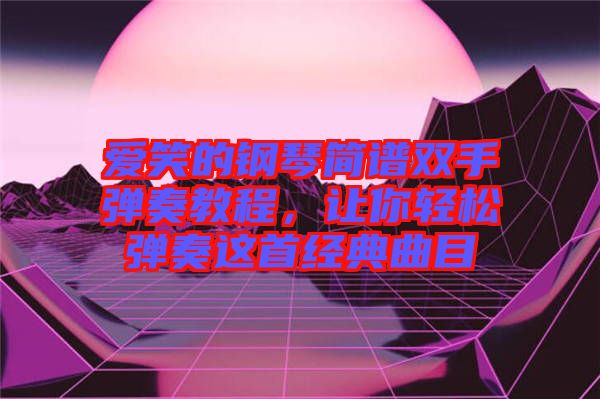 愛笑的鋼琴簡譜雙手彈奏教程，讓你輕松彈奏這首經(jīng)典曲目