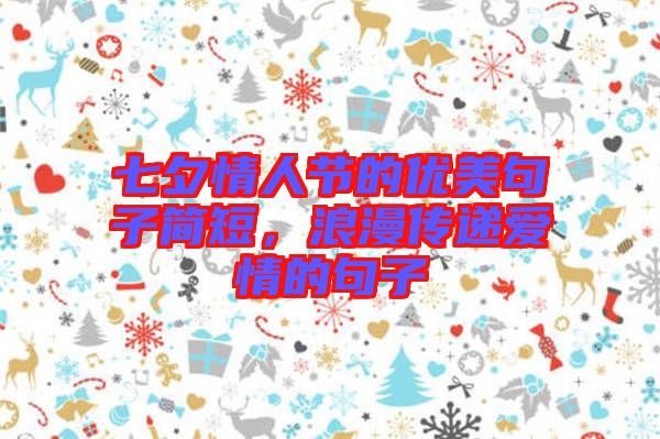 七夕情人節(jié)的優(yōu)美句子簡短，浪漫傳遞愛情的句子