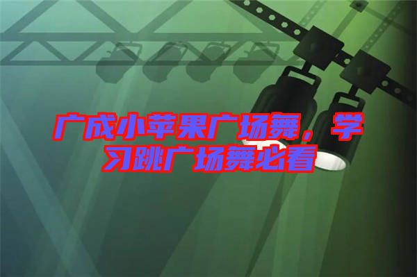 廣成小蘋(píng)果廣場(chǎng)舞，學(xué)習(xí)跳廣場(chǎng)舞必看