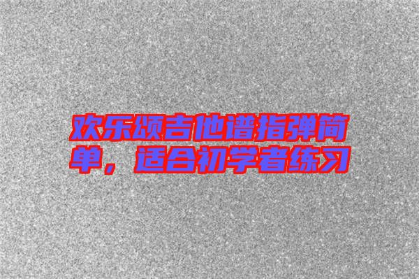歡樂頌吉他譜指彈簡單，適合初學(xué)者練習(xí)