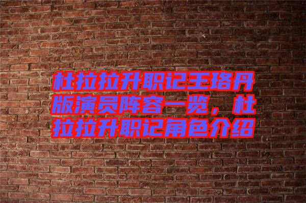 杜拉拉升職記王珞丹版演員陣容一覽，杜拉拉升職記角色介紹