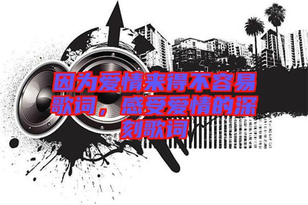 因?yàn)閻矍閬淼貌蝗菀赘柙~，感受愛情的深刻歌詞