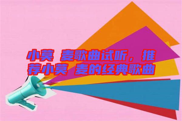 小莫騒麥歌曲試聽，推薦小莫騒麥的經(jīng)典歌曲