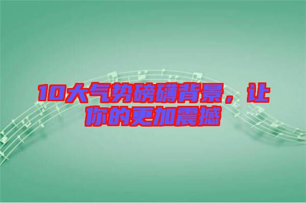 10大氣勢磅礴背景，讓你的更加震撼